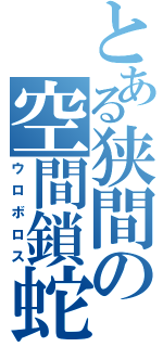 とある狭間の空間鎖蛇（ウロボロス）