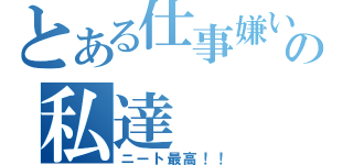 とある仕事嫌いの私達（ニート最高！！）