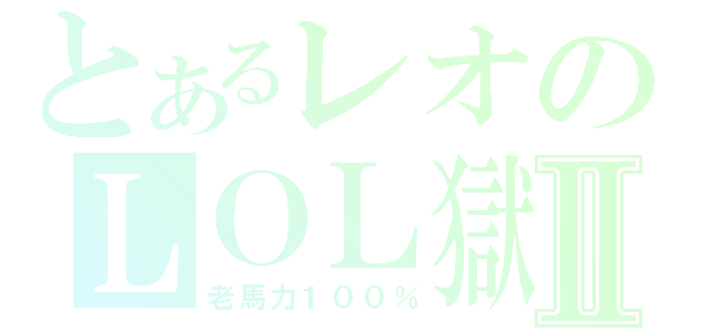 とあるレオのＬＯＬ獄Ⅱ（老馬力１００％）