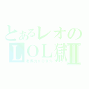 とあるレオのＬＯＬ獄Ⅱ（老馬力１００％）