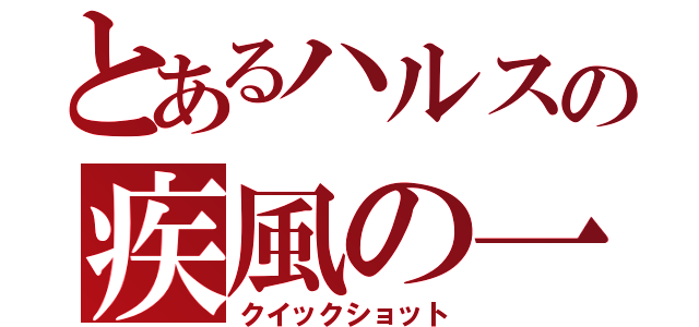 とあるハルスの疾風の一撃（クイックショット）