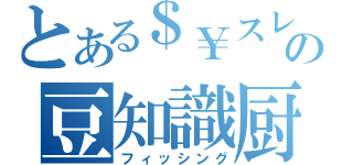 とある＄￥スレの豆知識厨（フィッシング）