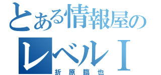 とある情報屋のレベルⅠ（折原臨也）