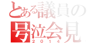 とある議員の号泣会見（２０１４）