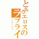 とあるエロスのラブライブ（インデックス）