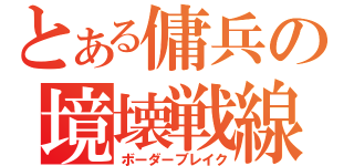 とある傭兵の境壊戦線（ボーダーブレイク）