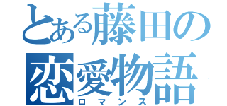 とある藤田の恋愛物語（ロマンス）