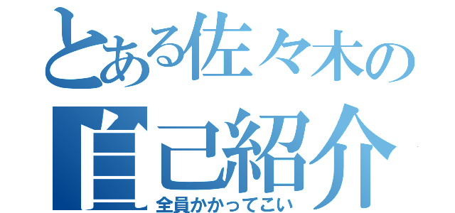 とある佐々木の自己紹介（全員かかってこい）