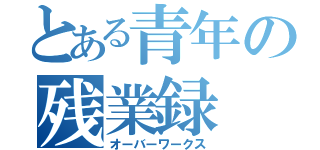 とある青年の残業録（オーバーワークス）