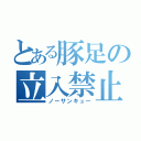 とある豚足の立入禁止（ノーサンキュー）