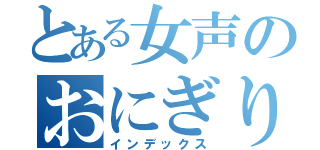 とある女声のおにぎり（インデックス）