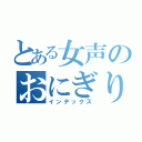 とある女声のおにぎり（インデックス）