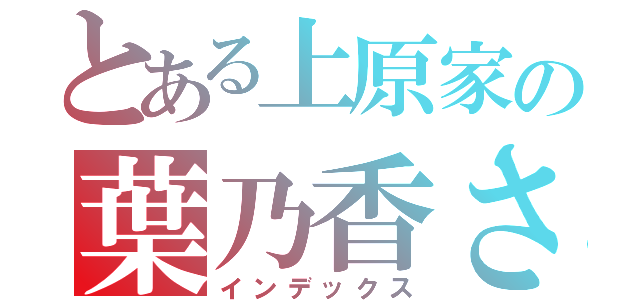 とある上原家の葉乃香さん（インデックス）