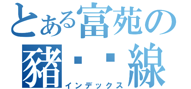 とある富苑の豬腳麵線（インデックス）