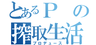 とあるＰの搾取生活（プロデュース）