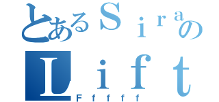 とあるＳｉｒａのＬｉｆｔｄ（Ｆｆｆｆｆ）