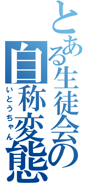 とある生徒会の自称変態（いとうちゃん）