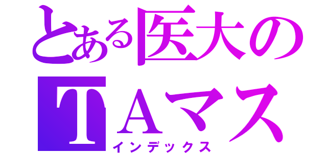 とある医大のＴＡマスター（インデックス）