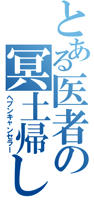 とある医者の冥土帰し（ヘブンキャンセラー）