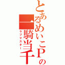 とあるめいこＰの一騎当千（ラブマスター）