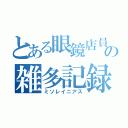 とある眼鏡店員の雑多記録（ミソレイニアス）