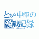 とある中澤の激戦記録（ｈｉｋｉｋｏｍｏｒｉ）