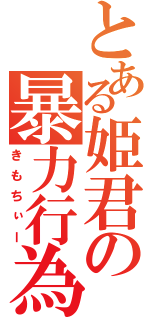 とある姫君の暴力行為（きもちぃー）