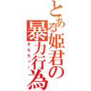 とある姫君の暴力行為（きもちぃー）