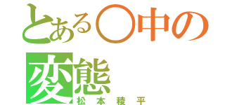 とある○中の変態（松本稜平）