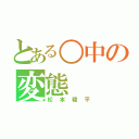 とある○中の変態（松本稜平）