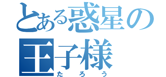 とある惑星の王子様（たろう）