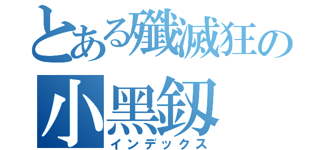 とある殲滅狂の小黑釼（インデックス）