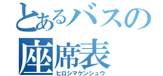 とあるバスの座席表（ヒロシマケンシュウ）