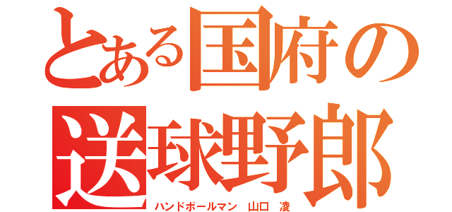 とある国府の送球野郎（ハンドボールマン 山口 凌）