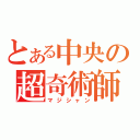 とある中央の超奇術師（マジシャン）