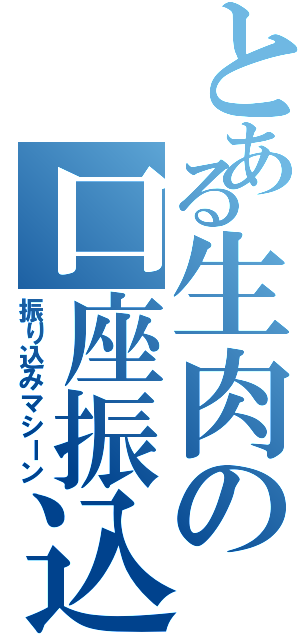 とある生肉の口座振込（振り込みマシーン）