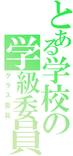 とある学校の学級委員（クラス委員）