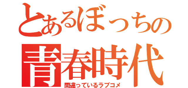 とあるぼっちの青春時代（間違っているラブコメ）