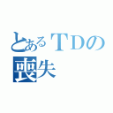 とあるＴＤの喪失（）