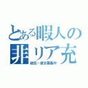 とある暇人の非リア充（彼氏・彼女募集中）