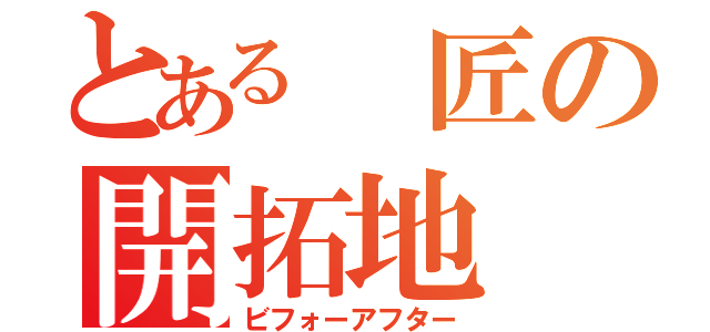 とある 匠の開拓地（ビフォーアフター）