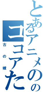 とあるアニメののココアたん（古の嫁）