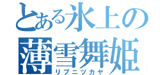 とある氷上の薄雪舞姫（リプニツカヤ）