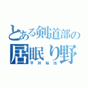 とある剣道部の居眠り野郎（平井裕也）