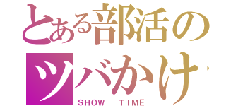 とある部活のツバかけ（ＳＨＯＷ  ＴＩＭＥ）