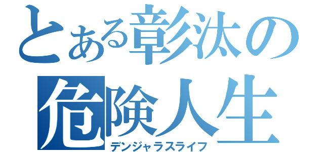 とある彰汰の危険人生（デンジャラスライフ）