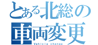 とある北総の車両変更（Ｖｅｈｉｃｌｅ ｃｈａｎｇｅ）