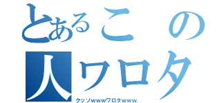 とあるこの人ワロタ（クッソｗｗｗワロタｗｗｗ．）