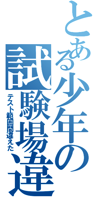 とある少年の試験場違（テスト範囲間違えた）