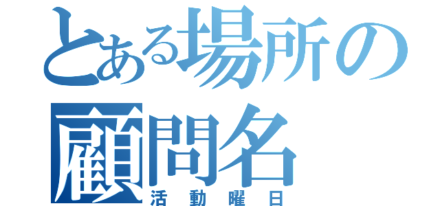 とある場所の顧問名（活動曜日）